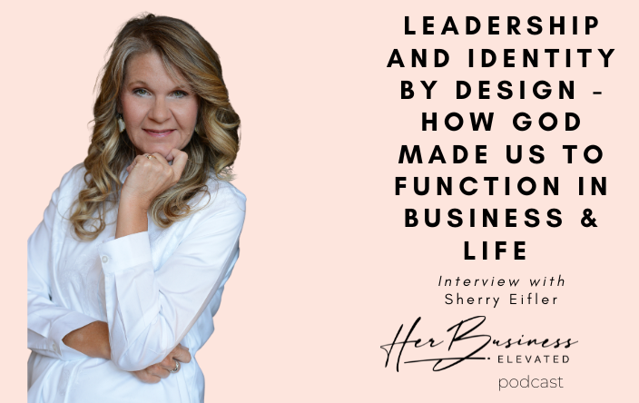 44. Leadership and Identity By Design – How God Made us To Function in Business & Life with Sherry Eifler